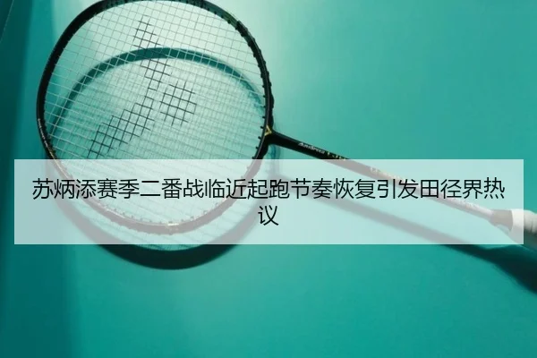苏炳添赛季二番战临近起跑节奏恢复引发田径界热议